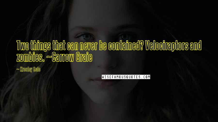 Kresley Cole Quotes: Two things that can never be contained? Velociraptors and zombies. ~Carrow Graie