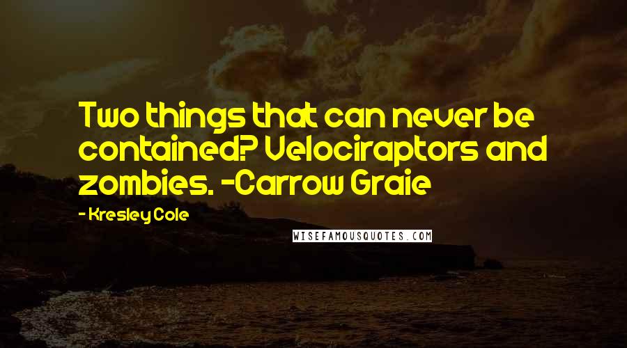 Kresley Cole Quotes: Two things that can never be contained? Velociraptors and zombies. ~Carrow Graie