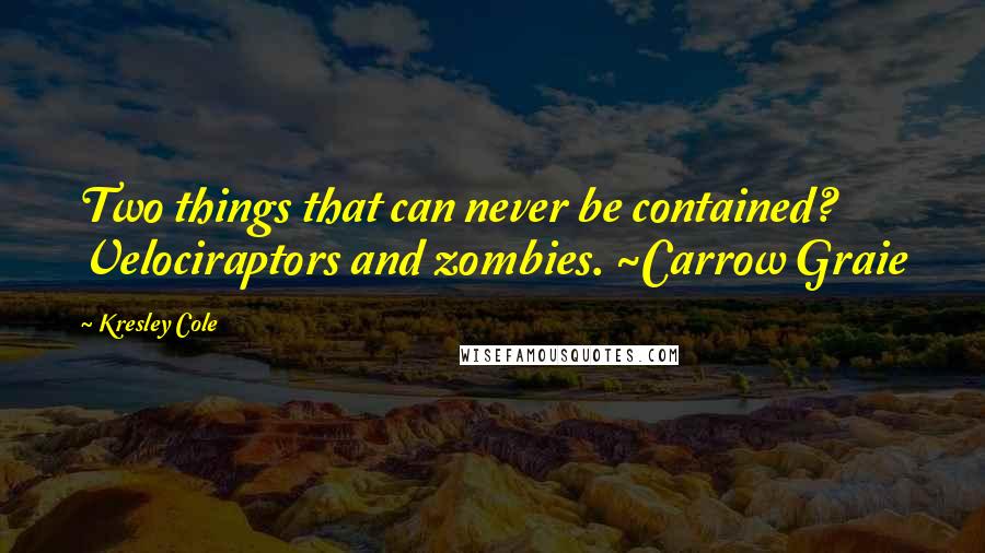 Kresley Cole Quotes: Two things that can never be contained? Velociraptors and zombies. ~Carrow Graie