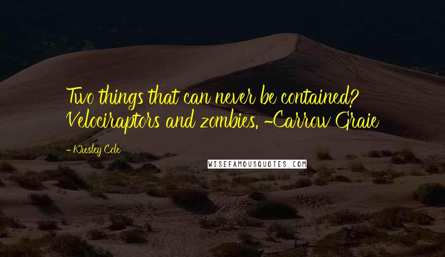Kresley Cole Quotes: Two things that can never be contained? Velociraptors and zombies. ~Carrow Graie