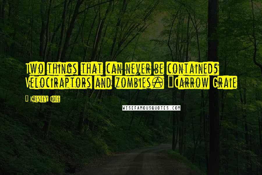 Kresley Cole Quotes: Two things that can never be contained? Velociraptors and zombies. ~Carrow Graie