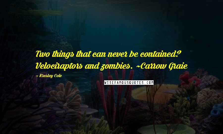 Kresley Cole Quotes: Two things that can never be contained? Velociraptors and zombies. ~Carrow Graie