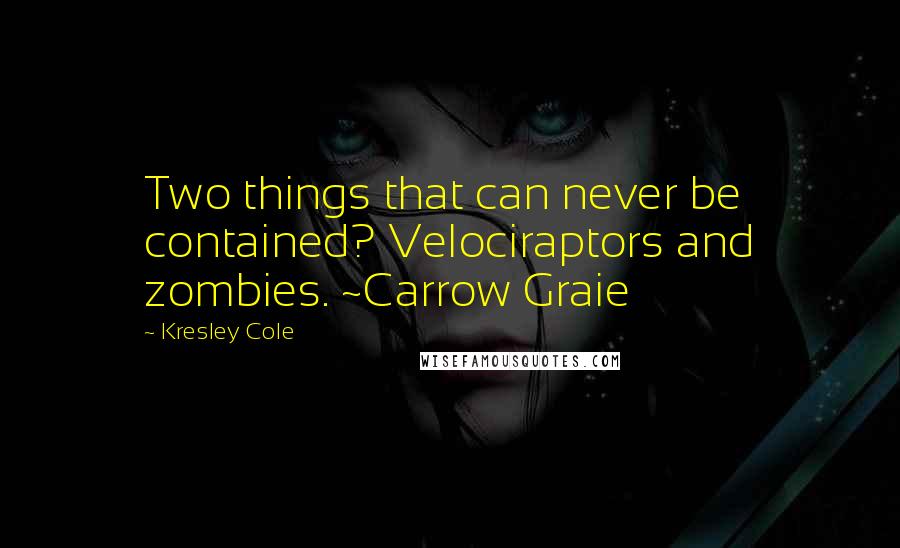 Kresley Cole Quotes: Two things that can never be contained? Velociraptors and zombies. ~Carrow Graie
