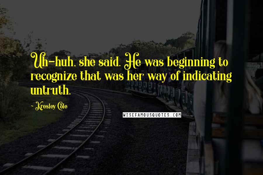 Kresley Cole Quotes: Uh-huh, she said. He was beginning to recognize that was her way of indicating untruth.