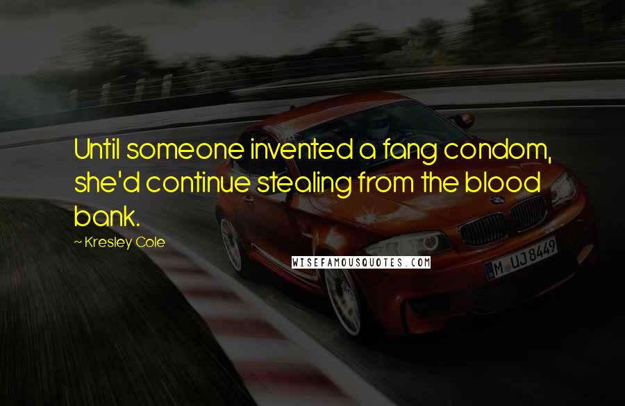 Kresley Cole Quotes: Until someone invented a fang condom, she'd continue stealing from the blood bank.