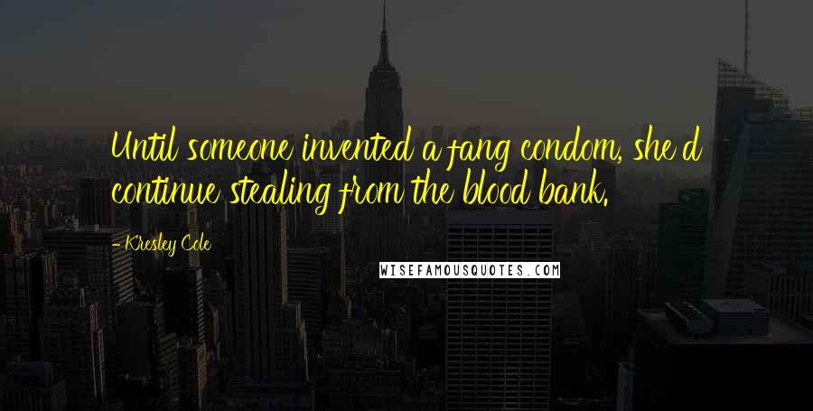 Kresley Cole Quotes: Until someone invented a fang condom, she'd continue stealing from the blood bank.