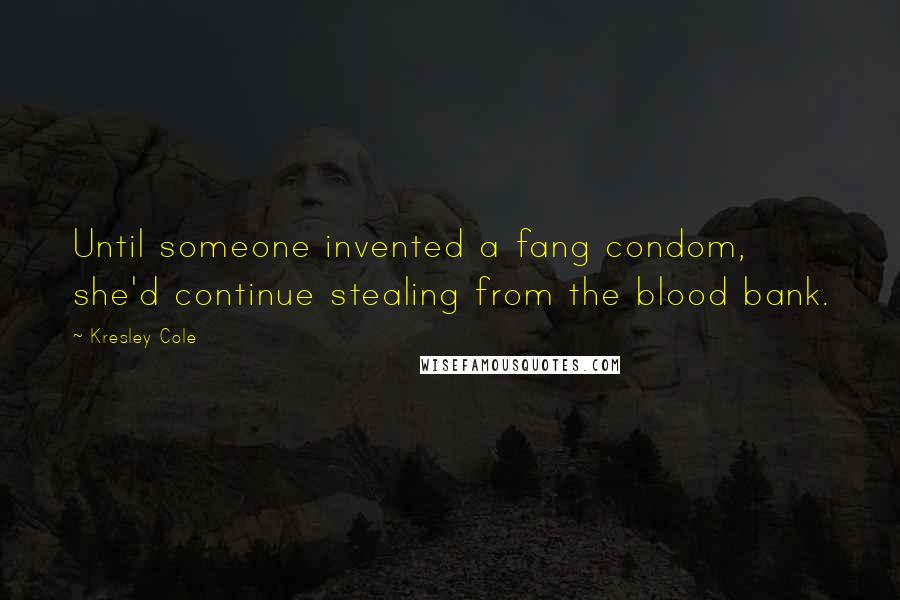 Kresley Cole Quotes: Until someone invented a fang condom, she'd continue stealing from the blood bank.