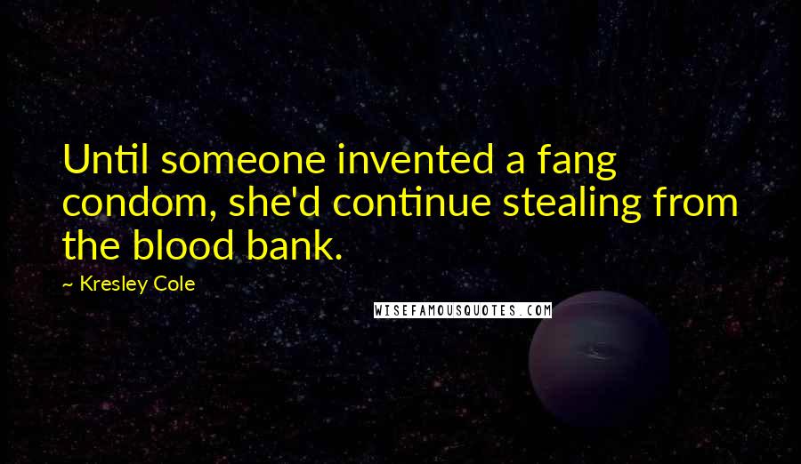 Kresley Cole Quotes: Until someone invented a fang condom, she'd continue stealing from the blood bank.