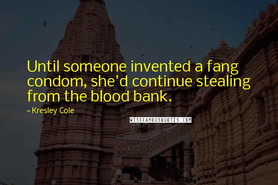 Kresley Cole Quotes: Until someone invented a fang condom, she'd continue stealing from the blood bank.