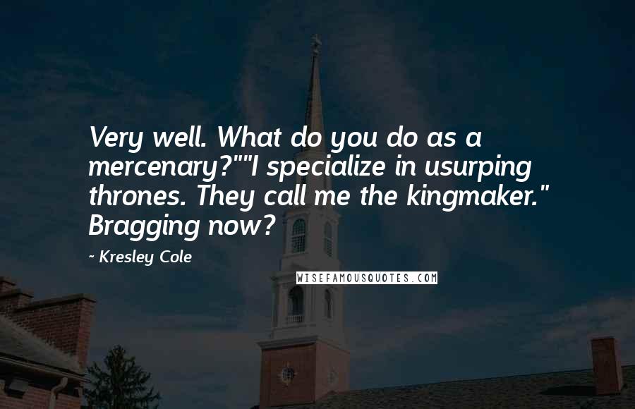 Kresley Cole Quotes: Very well. What do you do as a mercenary?""I specialize in usurping thrones. They call me the kingmaker." Bragging now?