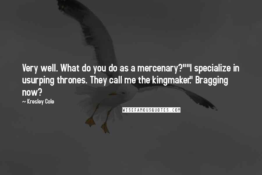 Kresley Cole Quotes: Very well. What do you do as a mercenary?""I specialize in usurping thrones. They call me the kingmaker." Bragging now?