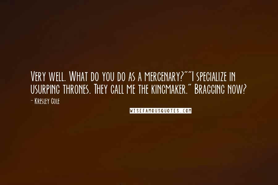 Kresley Cole Quotes: Very well. What do you do as a mercenary?""I specialize in usurping thrones. They call me the kingmaker." Bragging now?