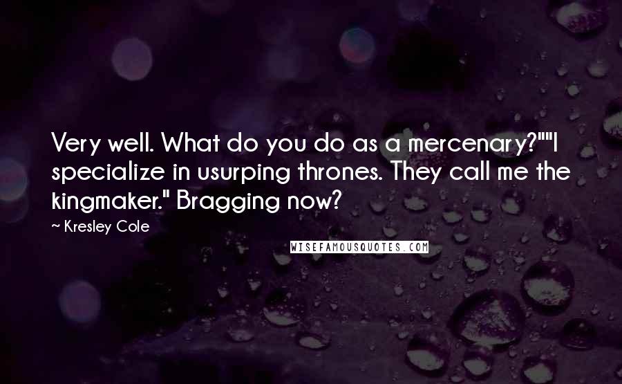 Kresley Cole Quotes: Very well. What do you do as a mercenary?""I specialize in usurping thrones. They call me the kingmaker." Bragging now?