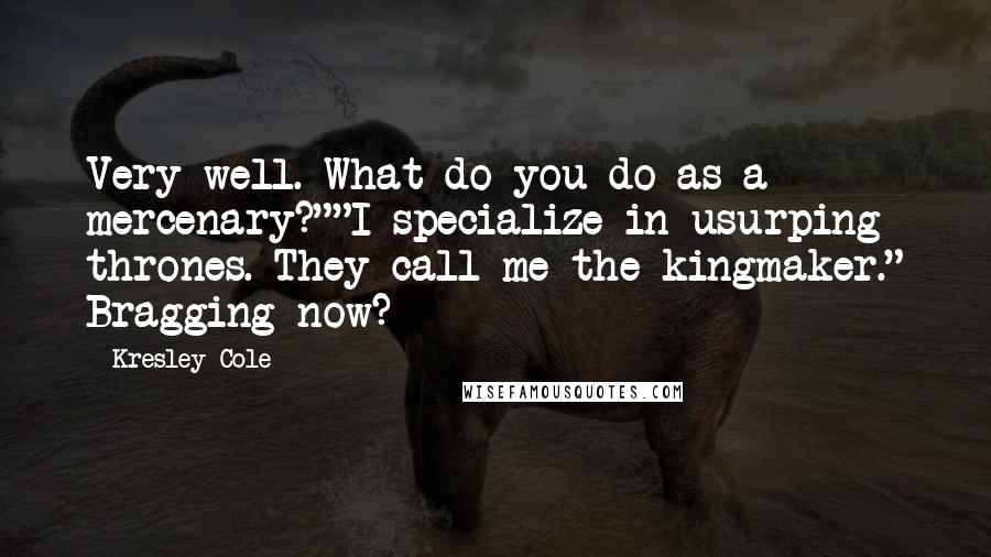 Kresley Cole Quotes: Very well. What do you do as a mercenary?""I specialize in usurping thrones. They call me the kingmaker." Bragging now?