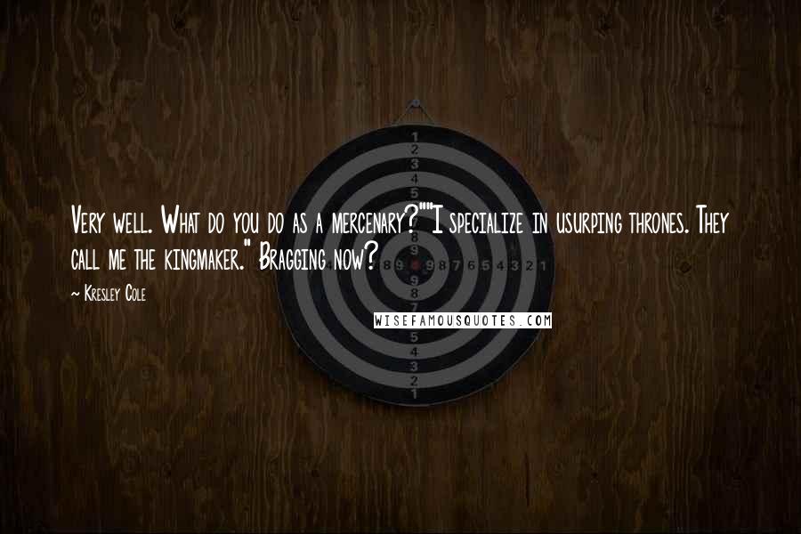 Kresley Cole Quotes: Very well. What do you do as a mercenary?""I specialize in usurping thrones. They call me the kingmaker." Bragging now?