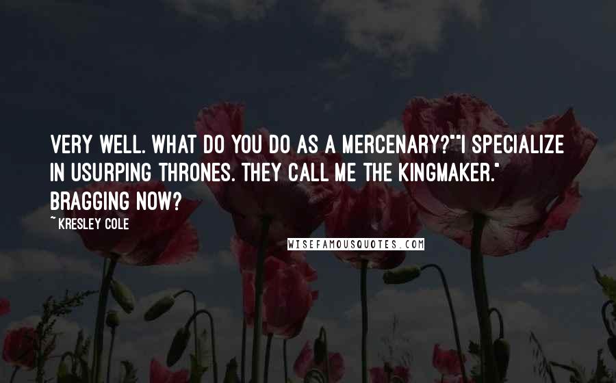 Kresley Cole Quotes: Very well. What do you do as a mercenary?""I specialize in usurping thrones. They call me the kingmaker." Bragging now?