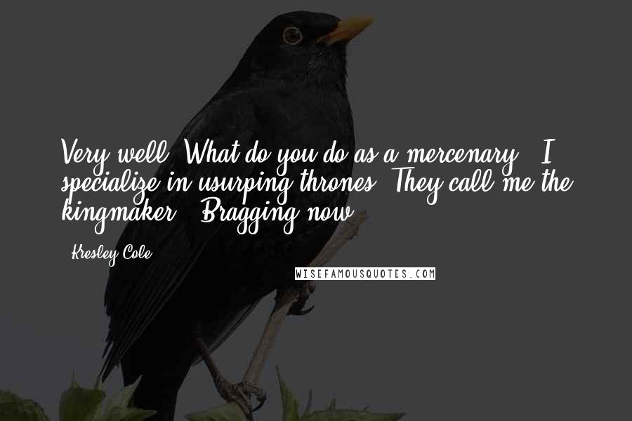Kresley Cole Quotes: Very well. What do you do as a mercenary?""I specialize in usurping thrones. They call me the kingmaker." Bragging now?