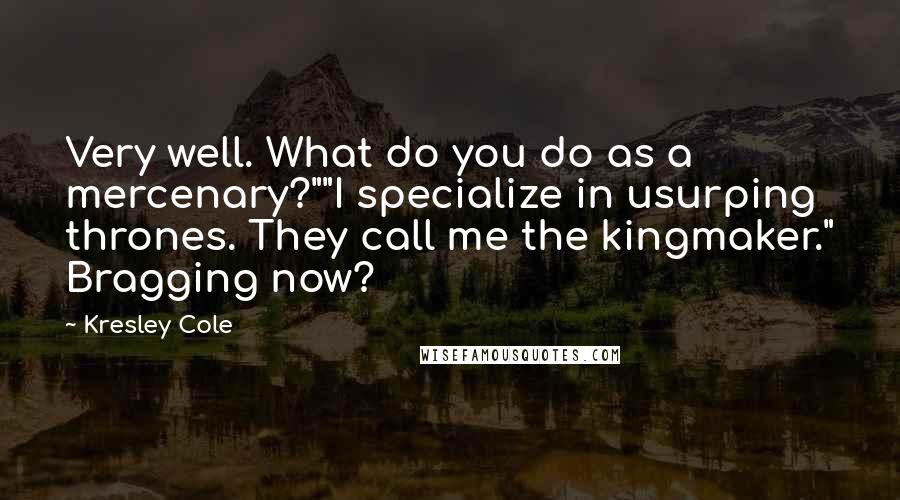 Kresley Cole Quotes: Very well. What do you do as a mercenary?""I specialize in usurping thrones. They call me the kingmaker." Bragging now?