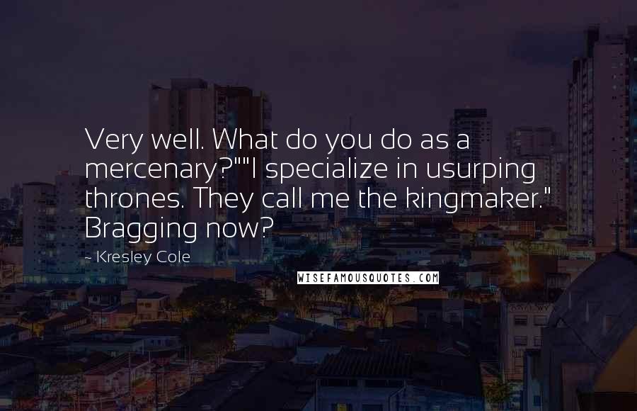 Kresley Cole Quotes: Very well. What do you do as a mercenary?""I specialize in usurping thrones. They call me the kingmaker." Bragging now?