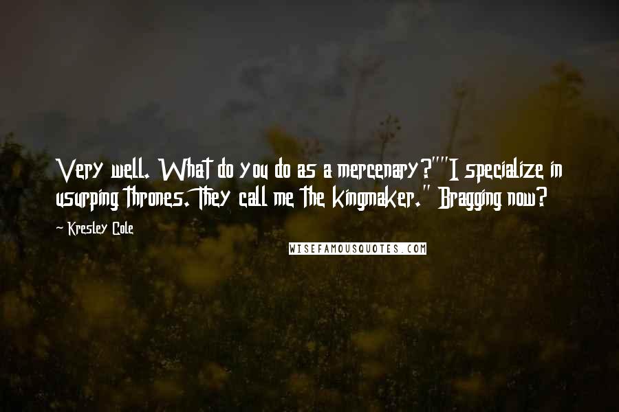 Kresley Cole Quotes: Very well. What do you do as a mercenary?""I specialize in usurping thrones. They call me the kingmaker." Bragging now?