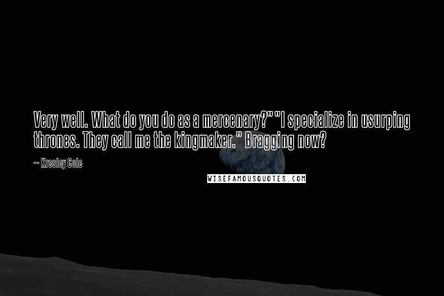 Kresley Cole Quotes: Very well. What do you do as a mercenary?""I specialize in usurping thrones. They call me the kingmaker." Bragging now?