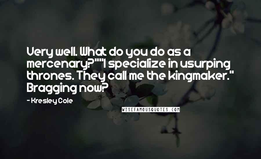 Kresley Cole Quotes: Very well. What do you do as a mercenary?""I specialize in usurping thrones. They call me the kingmaker." Bragging now?