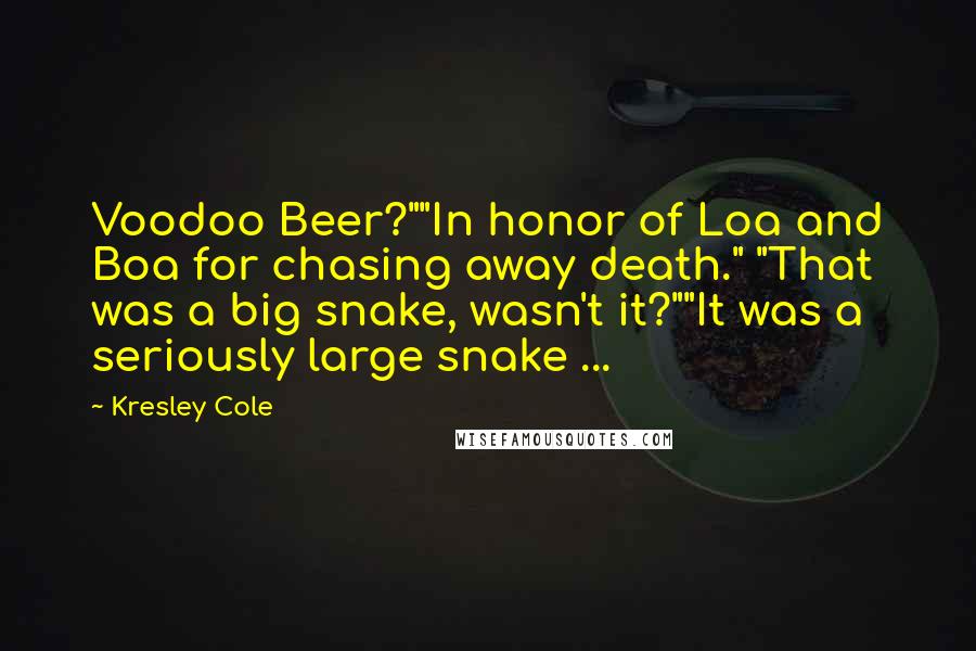 Kresley Cole Quotes: Voodoo Beer?""In honor of Loa and Boa for chasing away death." "That was a big snake, wasn't it?""It was a seriously large snake ...