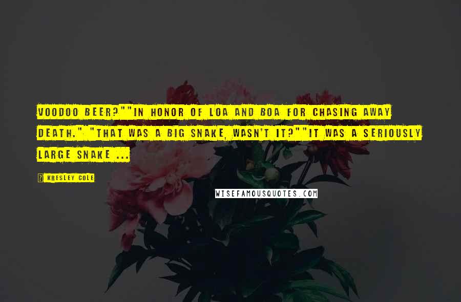 Kresley Cole Quotes: Voodoo Beer?""In honor of Loa and Boa for chasing away death." "That was a big snake, wasn't it?""It was a seriously large snake ...