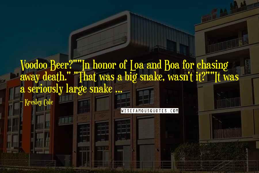 Kresley Cole Quotes: Voodoo Beer?""In honor of Loa and Boa for chasing away death." "That was a big snake, wasn't it?""It was a seriously large snake ...