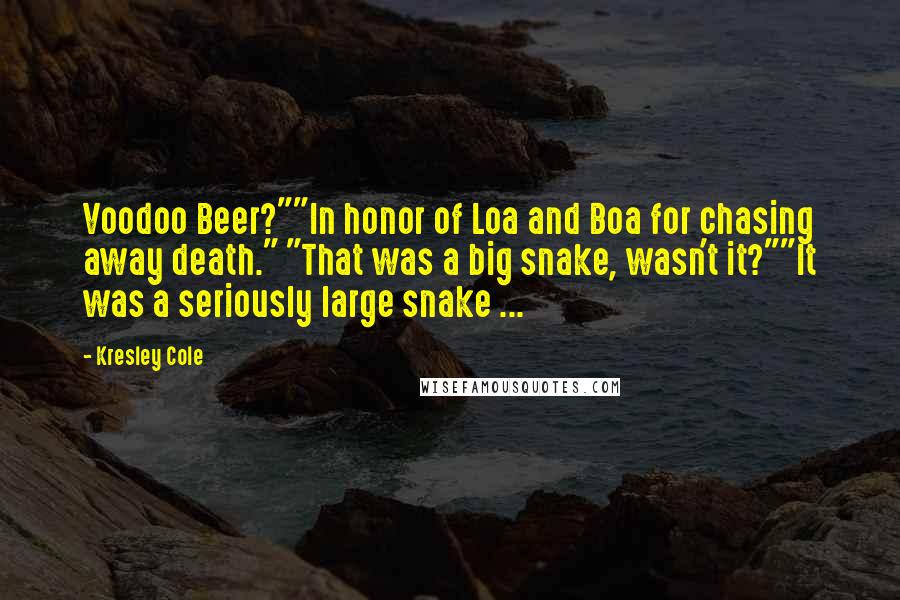 Kresley Cole Quotes: Voodoo Beer?""In honor of Loa and Boa for chasing away death." "That was a big snake, wasn't it?""It was a seriously large snake ...