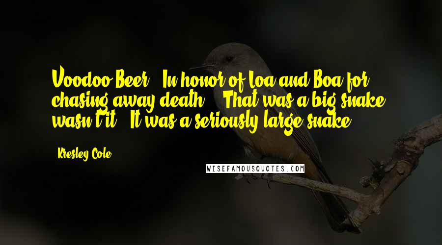 Kresley Cole Quotes: Voodoo Beer?""In honor of Loa and Boa for chasing away death." "That was a big snake, wasn't it?""It was a seriously large snake ...