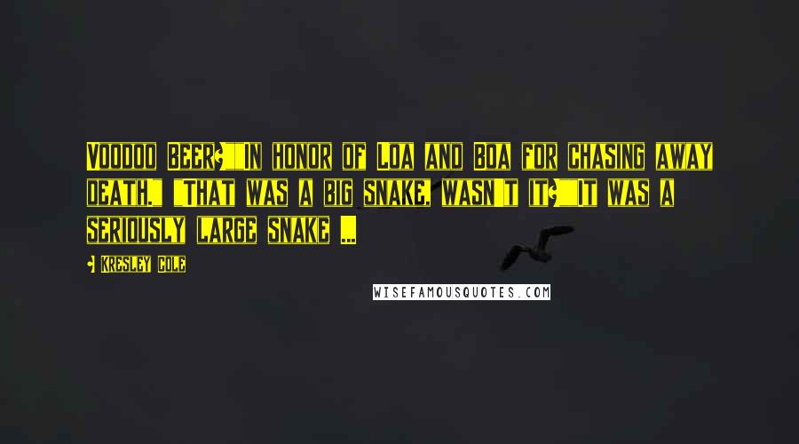 Kresley Cole Quotes: Voodoo Beer?""In honor of Loa and Boa for chasing away death." "That was a big snake, wasn't it?""It was a seriously large snake ...