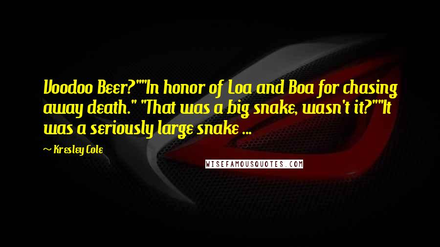 Kresley Cole Quotes: Voodoo Beer?""In honor of Loa and Boa for chasing away death." "That was a big snake, wasn't it?""It was a seriously large snake ...