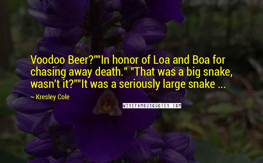 Kresley Cole Quotes: Voodoo Beer?""In honor of Loa and Boa for chasing away death." "That was a big snake, wasn't it?""It was a seriously large snake ...