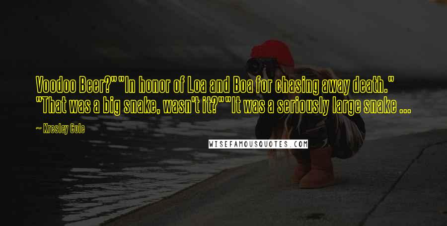 Kresley Cole Quotes: Voodoo Beer?""In honor of Loa and Boa for chasing away death." "That was a big snake, wasn't it?""It was a seriously large snake ...