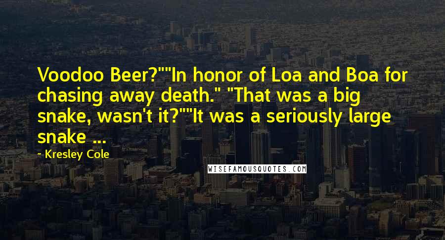 Kresley Cole Quotes: Voodoo Beer?""In honor of Loa and Boa for chasing away death." "That was a big snake, wasn't it?""It was a seriously large snake ...