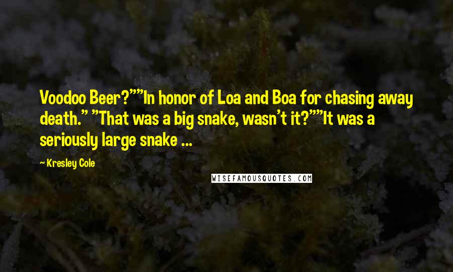 Kresley Cole Quotes: Voodoo Beer?""In honor of Loa and Boa for chasing away death." "That was a big snake, wasn't it?""It was a seriously large snake ...