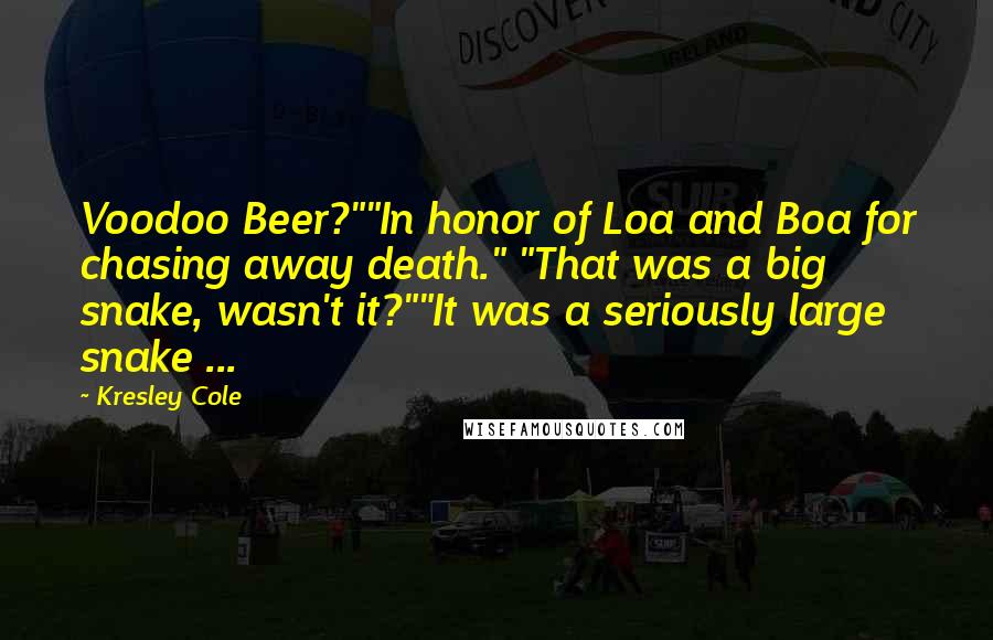 Kresley Cole Quotes: Voodoo Beer?""In honor of Loa and Boa for chasing away death." "That was a big snake, wasn't it?""It was a seriously large snake ...
