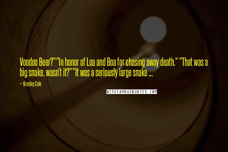 Kresley Cole Quotes: Voodoo Beer?""In honor of Loa and Boa for chasing away death." "That was a big snake, wasn't it?""It was a seriously large snake ...