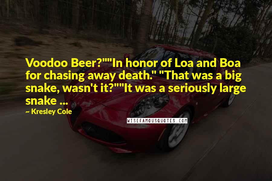 Kresley Cole Quotes: Voodoo Beer?""In honor of Loa and Boa for chasing away death." "That was a big snake, wasn't it?""It was a seriously large snake ...