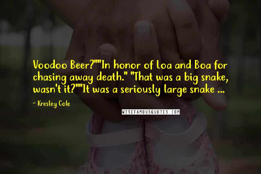 Kresley Cole Quotes: Voodoo Beer?""In honor of Loa and Boa for chasing away death." "That was a big snake, wasn't it?""It was a seriously large snake ...