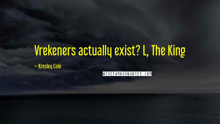 Kresley Cole Quotes: Vrekeners actually exist? L, The King
