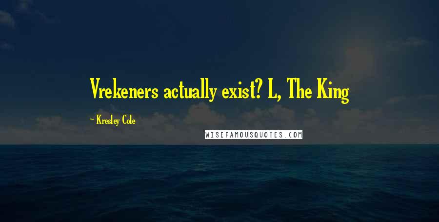 Kresley Cole Quotes: Vrekeners actually exist? L, The King