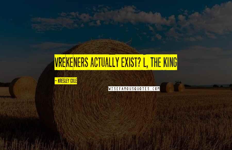 Kresley Cole Quotes: Vrekeners actually exist? L, The King