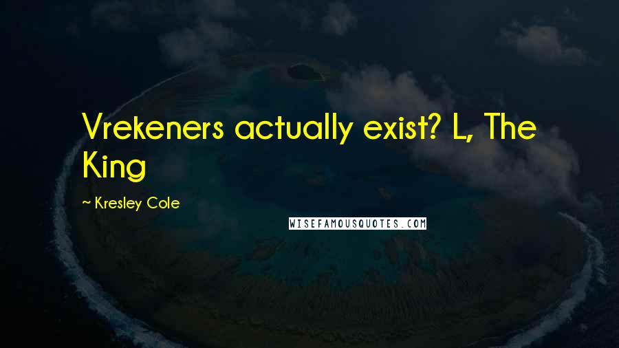 Kresley Cole Quotes: Vrekeners actually exist? L, The King