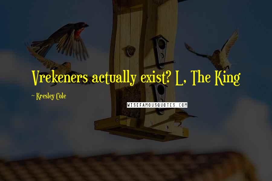 Kresley Cole Quotes: Vrekeners actually exist? L, The King