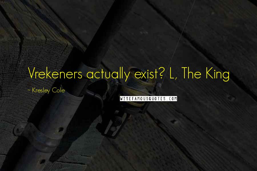 Kresley Cole Quotes: Vrekeners actually exist? L, The King
