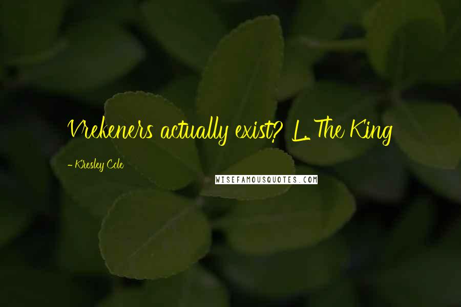 Kresley Cole Quotes: Vrekeners actually exist? L, The King