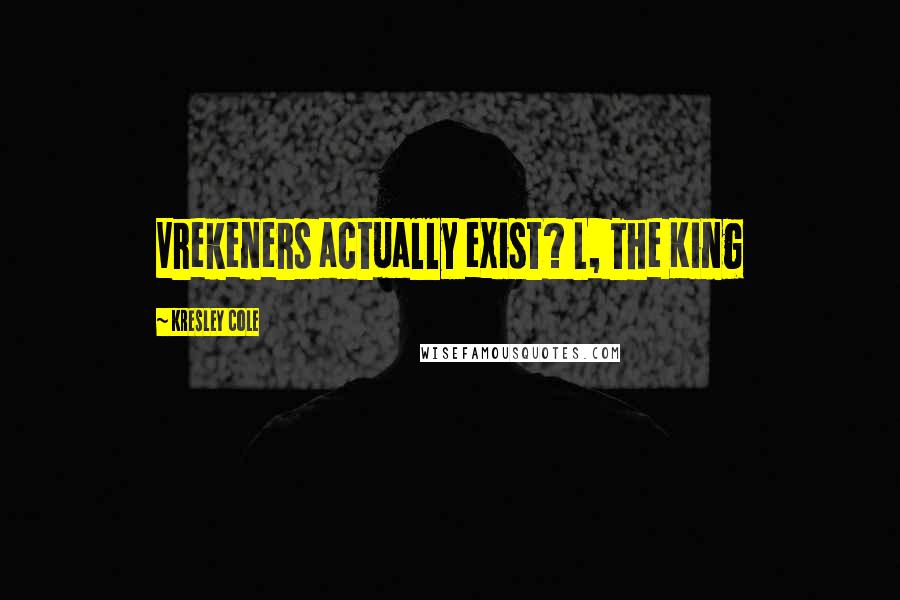 Kresley Cole Quotes: Vrekeners actually exist? L, The King