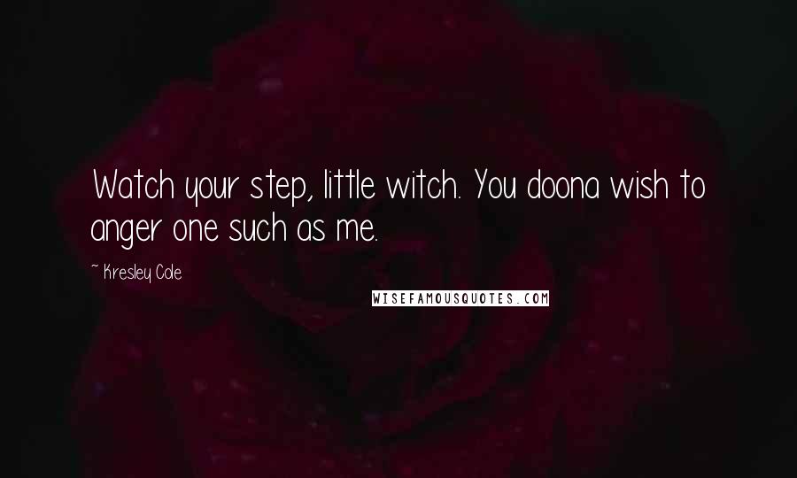 Kresley Cole Quotes: Watch your step, little witch. You doona wish to anger one such as me.